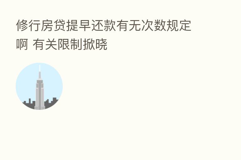 修行房贷提早还款有无次数规定啊 有关限制掀晓
