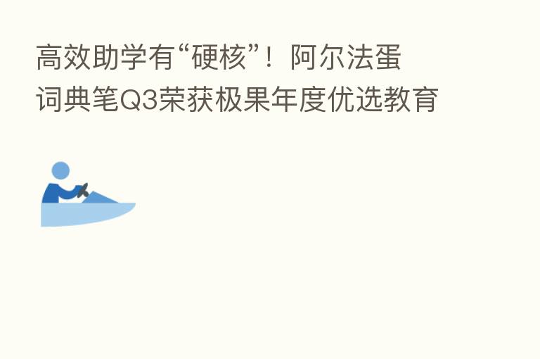 高效助学有“硬核”！阿尔法蛋词典笔Q3荣获极果年度优选教育产品