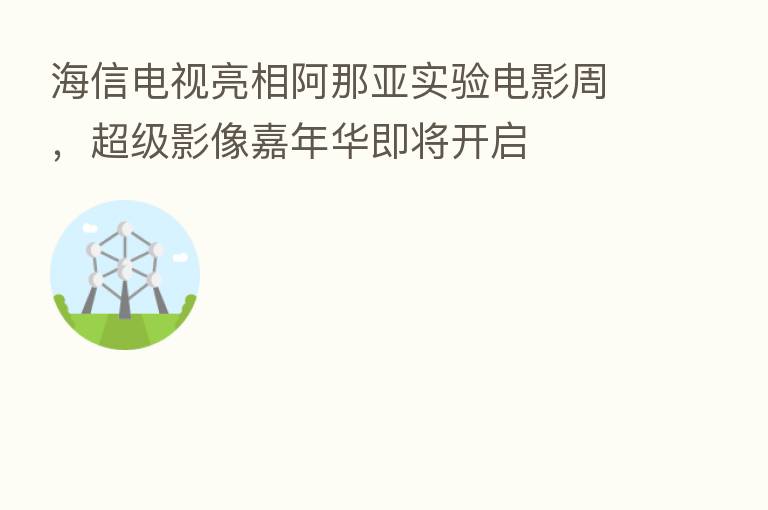 海信电视亮相阿那亚实验电影周,超级影像嘉年华即将开启