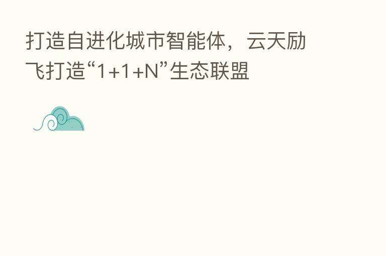 打造自进化城市智能体,云天励飞打造“1+1+N”生态联盟
