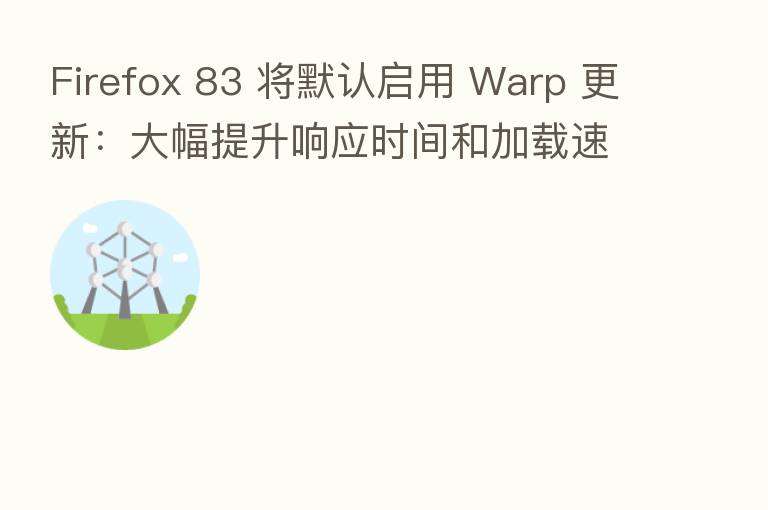 Firefox 83 将默认启用 Warp 更新:大幅提升响应时间和加载速度