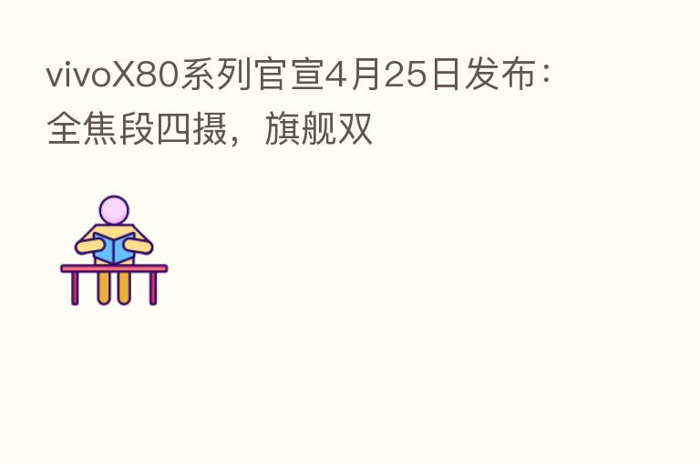 vivoX80系列官宣4月25日发布:全焦段四摄,旗舰双