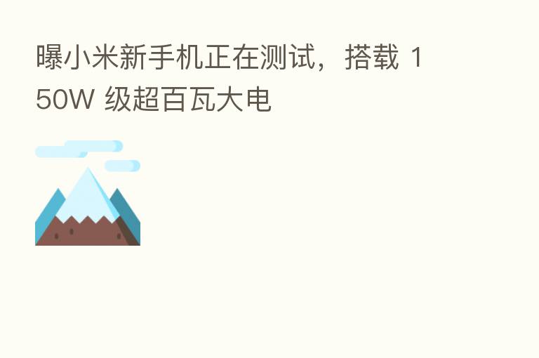 曝小米新手机正在测试,搭载 150W 级超百瓦大电