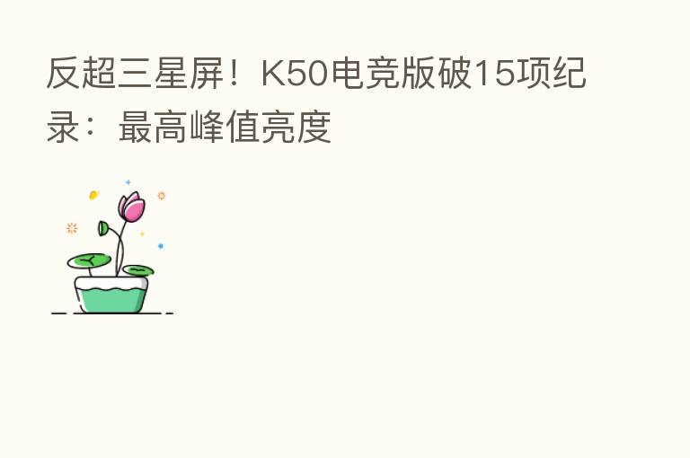反超三星屏!K50电竞版破15项纪录: 高峰值亮度
