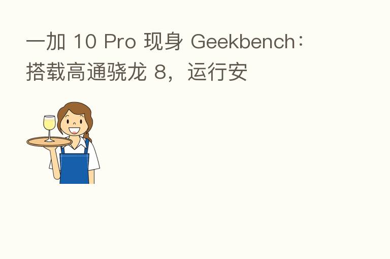 一加 10 Pro 现身 Geekbench:搭载高通骁龙 8,运行安