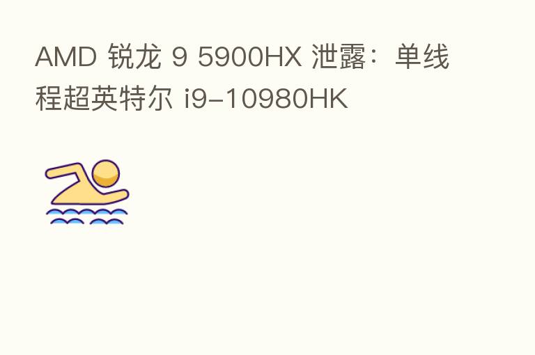 AMD 锐龙 9 5900HX 泄露:单线程超英特尔 i9-10980HK