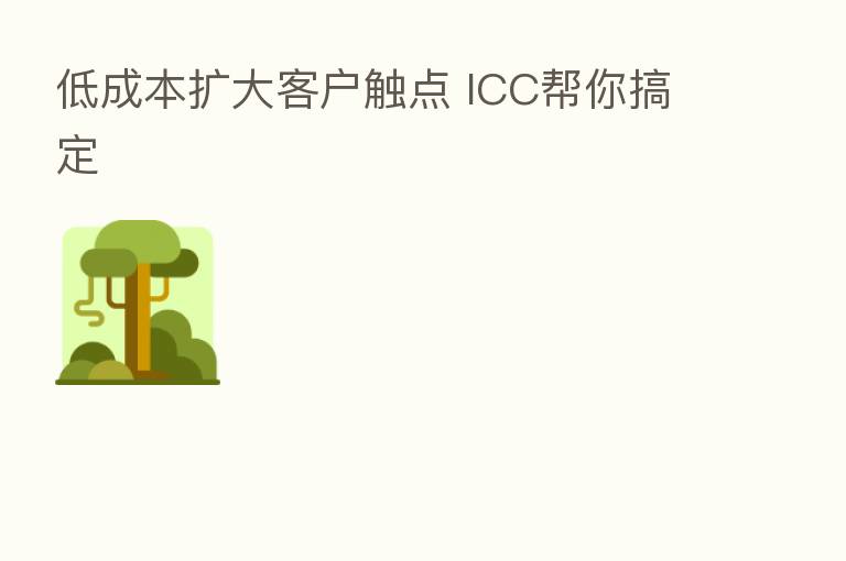 低成本扩大客户触点 ICC帮你搞定