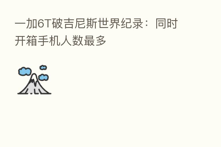 一加6T破吉尼斯世界纪录:同时开箱手机人数 多
