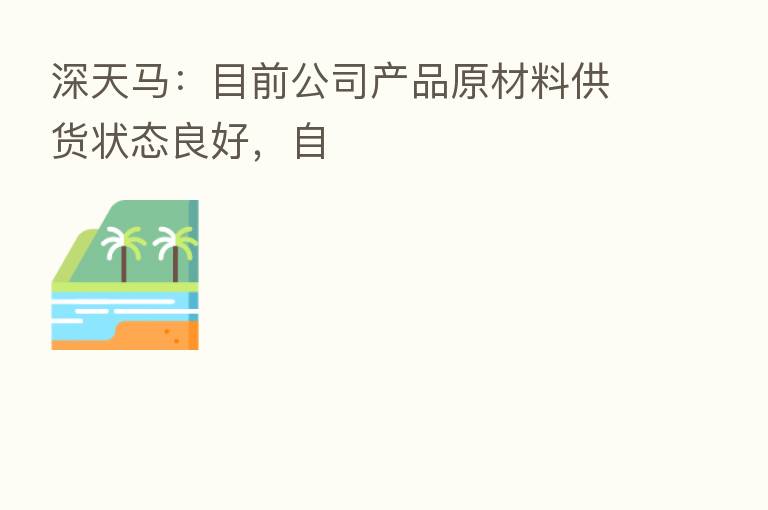 深天马:目前公司产品原材料供货状态良好,自