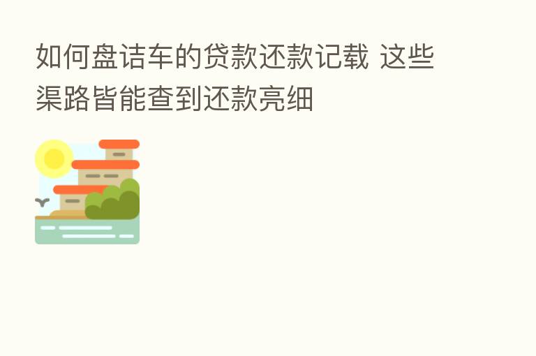 如何盘诘车的贷款还款记载 这些渠路皆能查到还款亮细