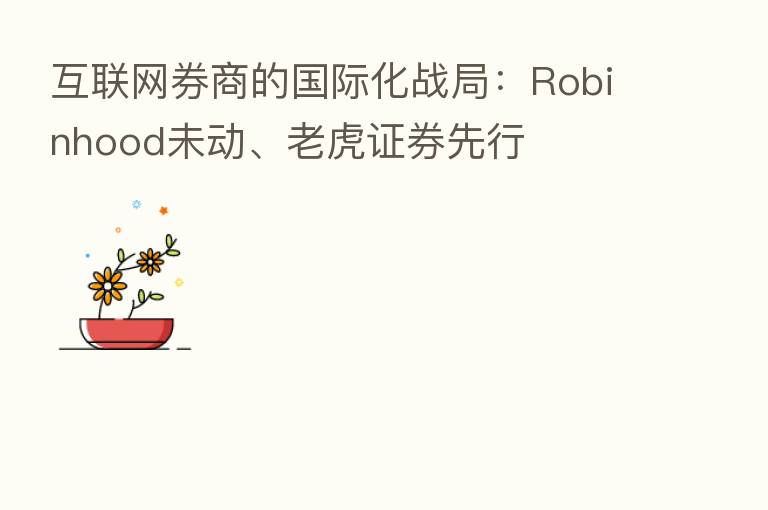 互联网券商的国际化战局：Robinhood未动、老虎证券先行