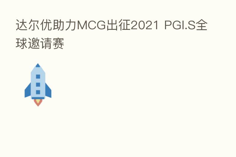 达尔优助力MCG出征2021 PGI.S全球邀请赛