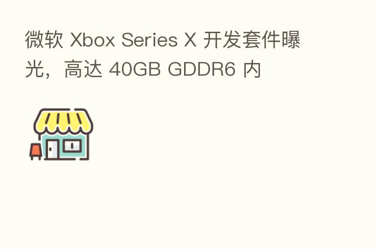 微软 Xbox Series X 开发套件曝光，高达 40GB GDDR6 内