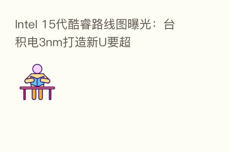 Intel 15代酷睿路线图曝光：台积电3nm打造新U要超