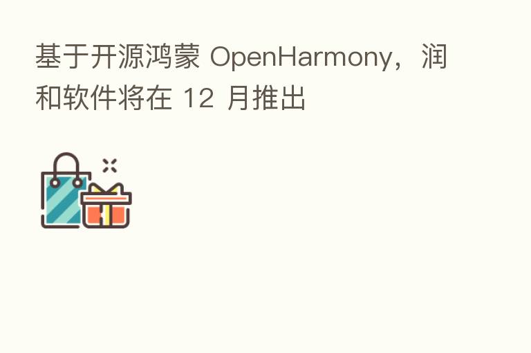 基于开源鸿蒙 OpenHarmony,润和软件将在 12 月推出