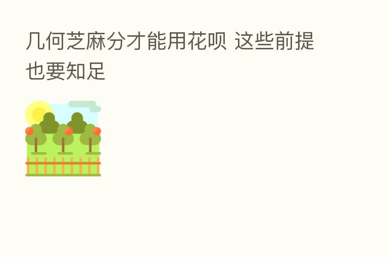 几何芝麻分才能用花呗 这些前提也要知足