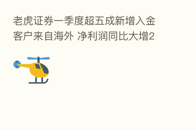 老虎证券一季度超五成新增入金客户来自海外 净利润同比大增21倍