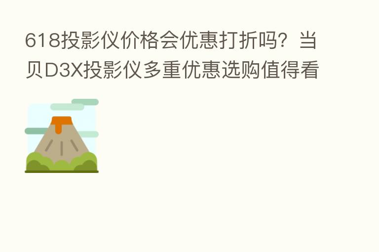 618投影仪价格会优惠打折吗？当贝D3X投影仪多重优惠选购值得看