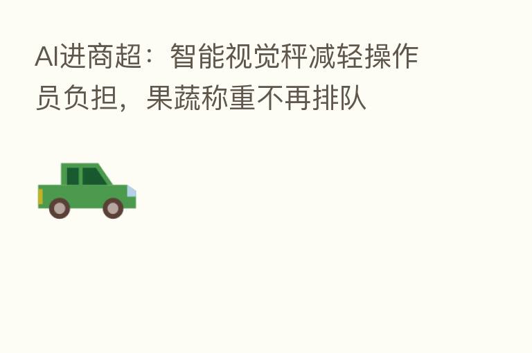 AI进商超:智能视觉秤减轻操作员负担,果蔬称重不再排队
