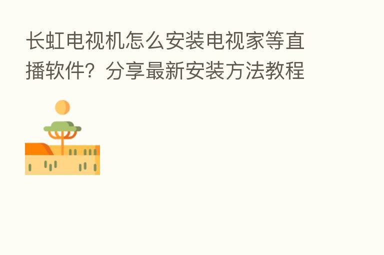 长虹电视机怎么安装电视家等直播软件？      新   安装方法教程
