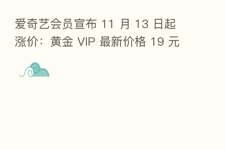爱奇艺会员宣布 11 月 13 日起涨价:黄金 VIP 新 价格 19 元至 248 元