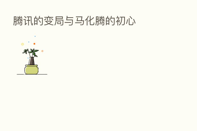 腾讯的变局与马化腾的初心