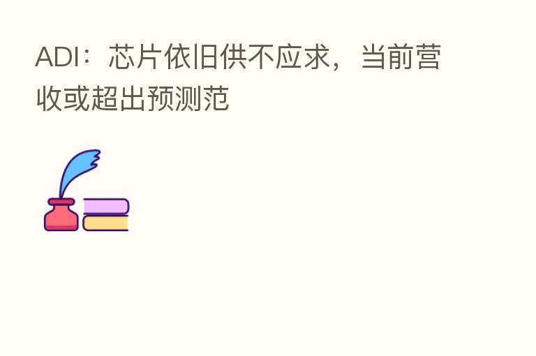 ADI:芯片依旧供不应求,当前营收或超出预测范