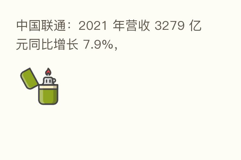 中国联通：2021 年营收 3279 亿元同比增长 7.9%，