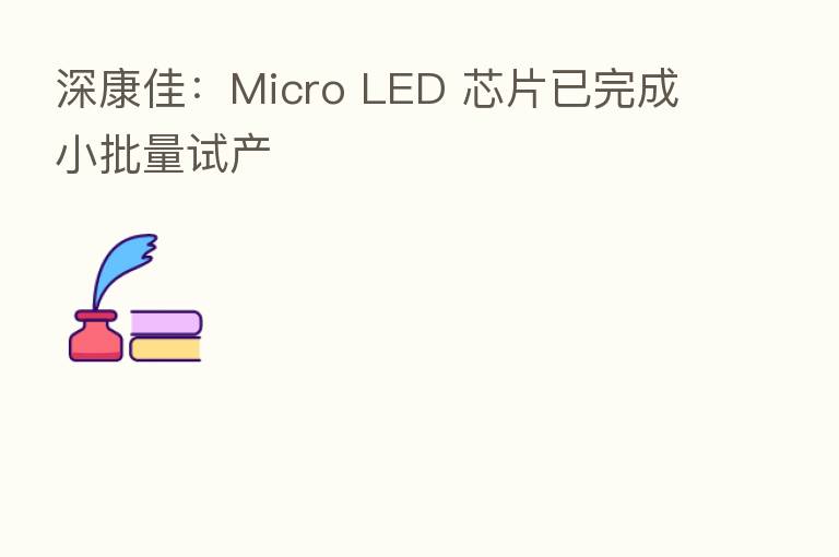 深康佳：Micro LED 芯片已完成小批量试产