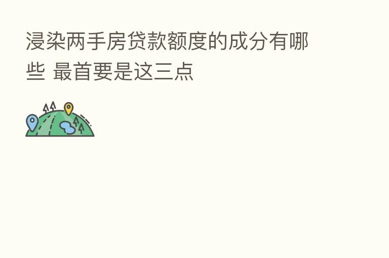 浸染两手房贷款额度的成分有哪些    首要是这三点