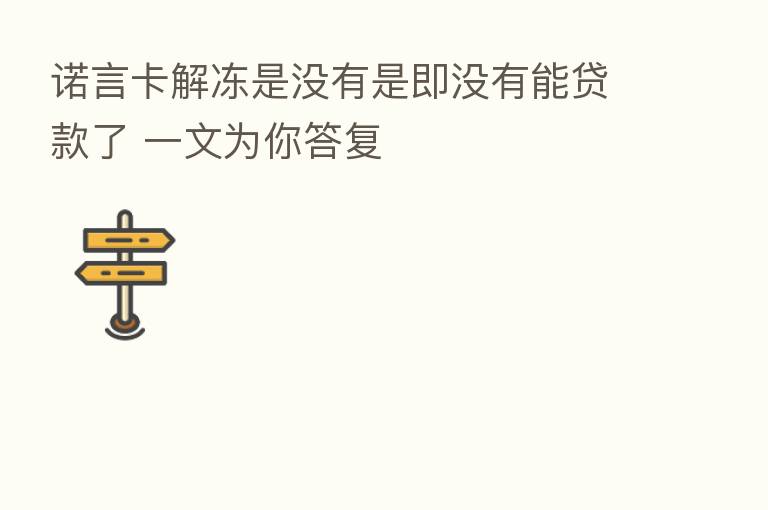 诺言卡解冻是没有是即没有能贷款了 一文为你答复