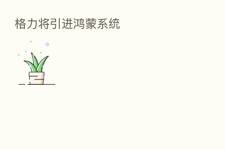格力将引进鸿蒙系统