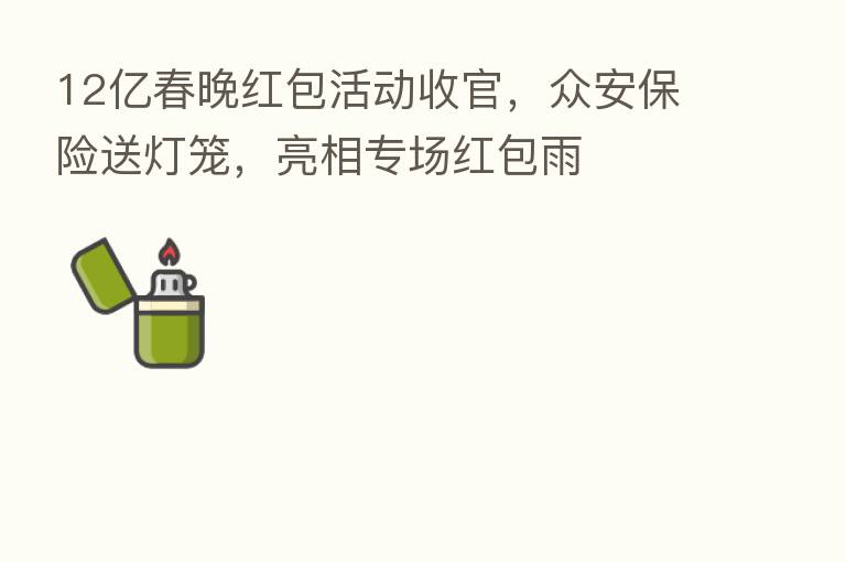 12亿春晚红包活动收官，众安      送灯笼，亮相专场红包雨