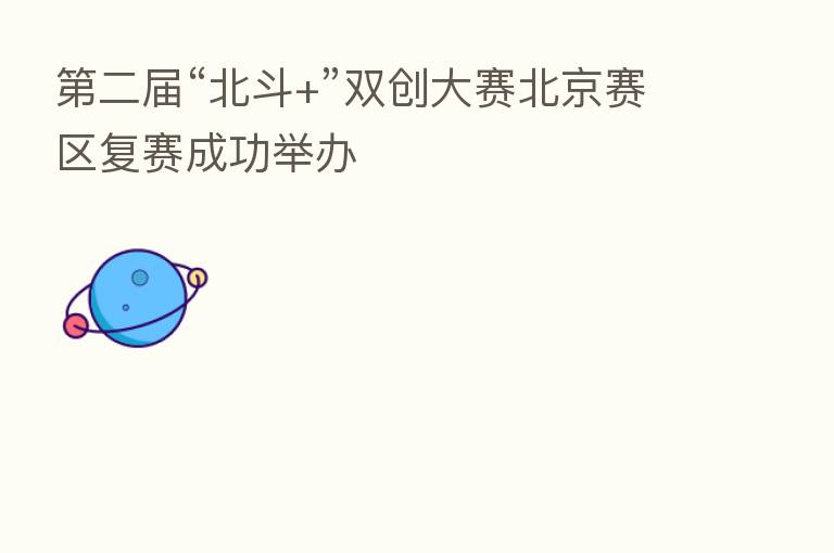 二届“北斗+”双创大赛北京赛区复赛成功举办