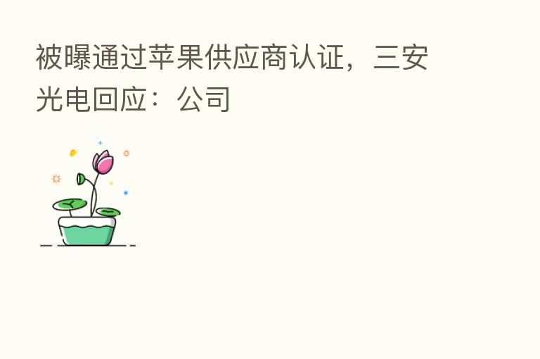 被曝通过苹果供应商认证，三安光电回应：公司