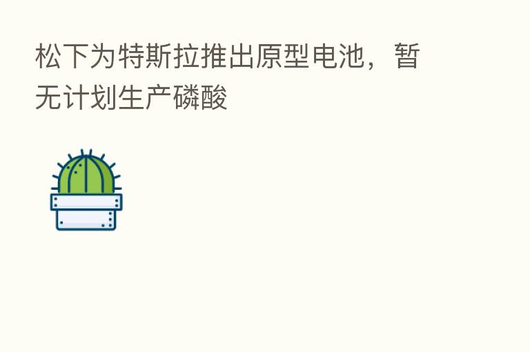 松下为特斯拉推出原型电池，暂无计划生产磷酸