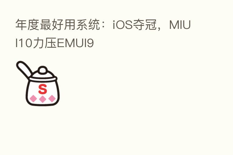 年度   好用系统：iOS夺冠，MIUI10力压EMUI9