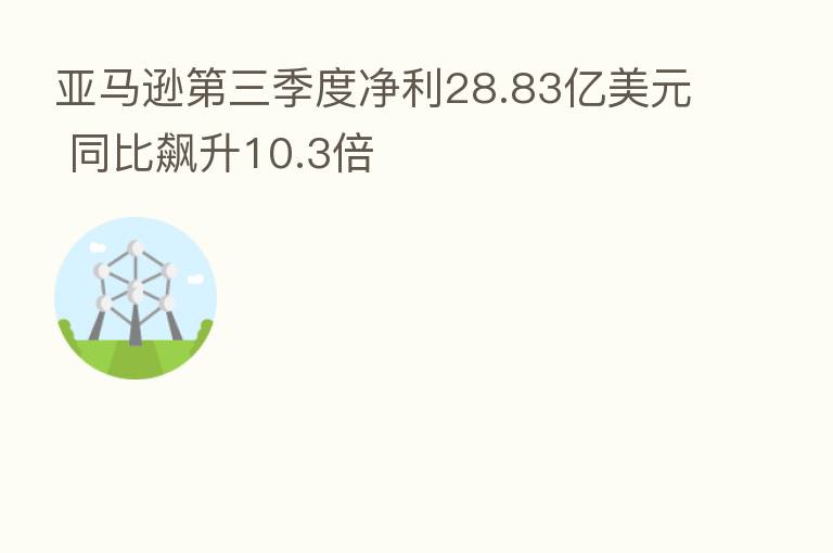 亚马逊 三季度净利28.83亿美元 同比飙升10.3倍