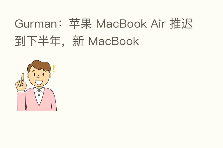 Gurman:苹果 MacBook Air 推迟到下半年,新 MacBook