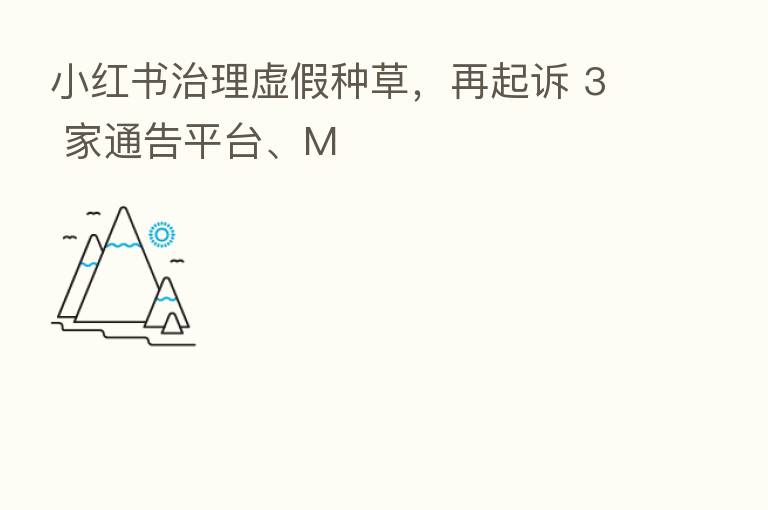 小红书治理虚假种草,再起诉 3 家通告平台、M