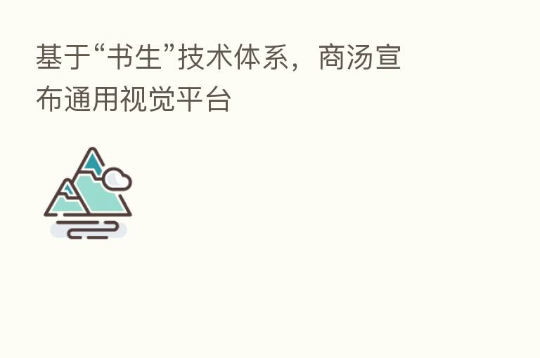 基于“书生”技术体系,商汤宣布通用视觉平台