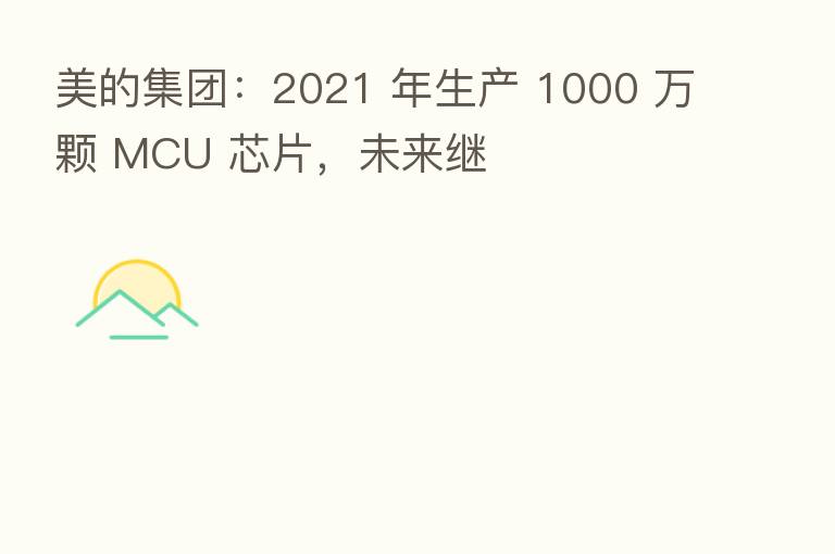美的集团:2021 年生产 1000 万颗 MCU 芯片,未来继