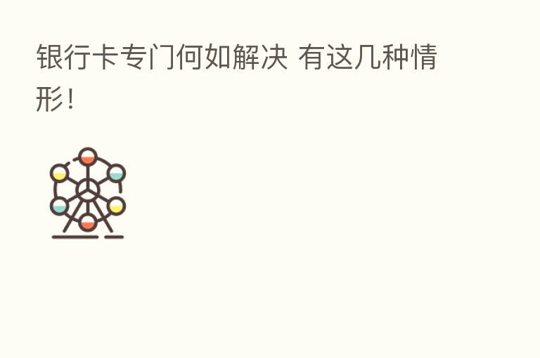 银行卡专门何如解决 有这几种情形！