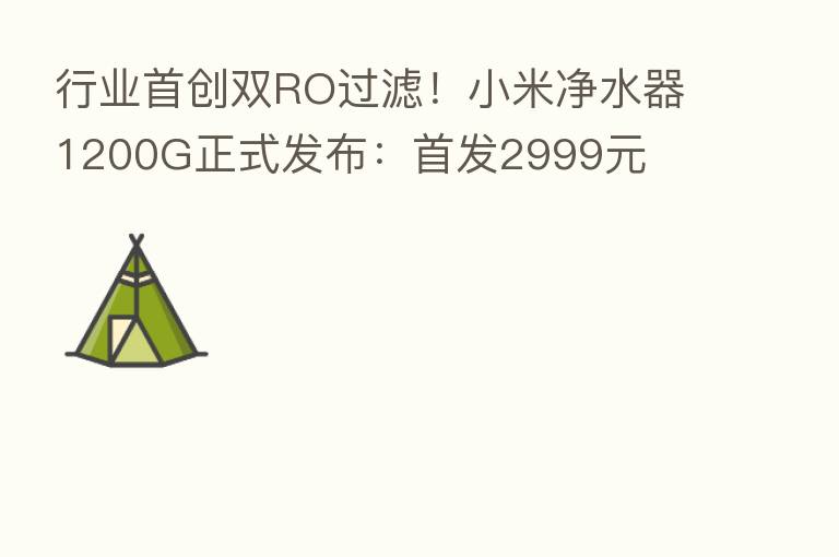 行业首创双RO过滤！小米净水器1200G正式发布：首发2999元