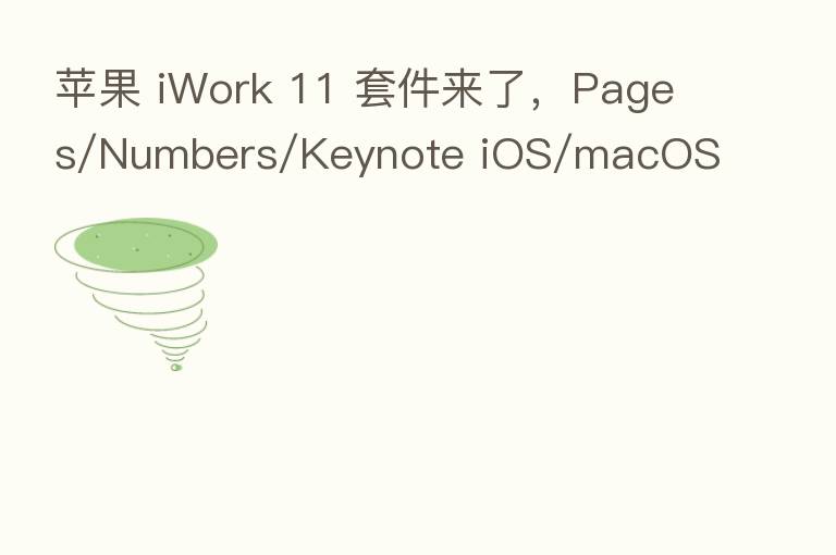 苹果 iWork 11 套件来了，Pages/Numbers/Keynote iOS/macOS 版大升级