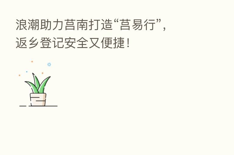 浪潮助力莒南打造“莒易行”，返乡登记安全又便捷！