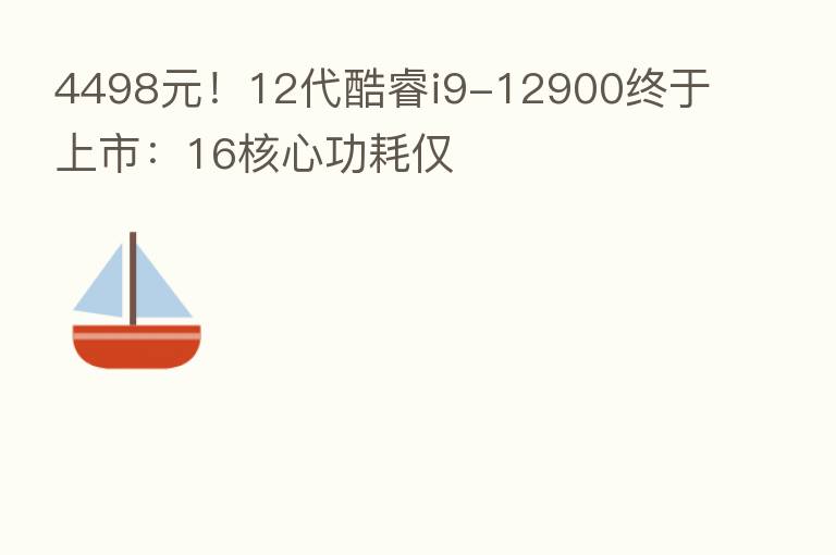 4498元！12代酷睿i9-12900终于上市：16核心功耗仅
