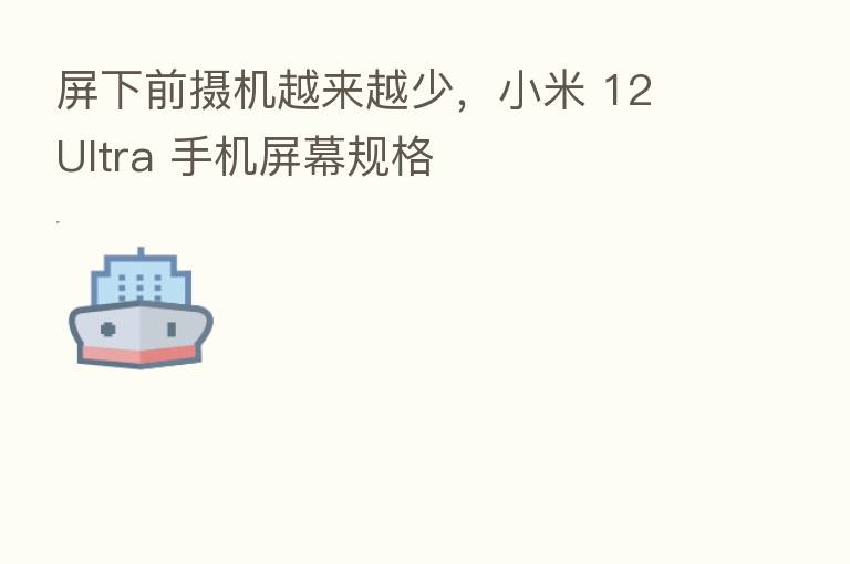 屏下前摄机越来越少，小米 12 Ultra 手机屏幕规格