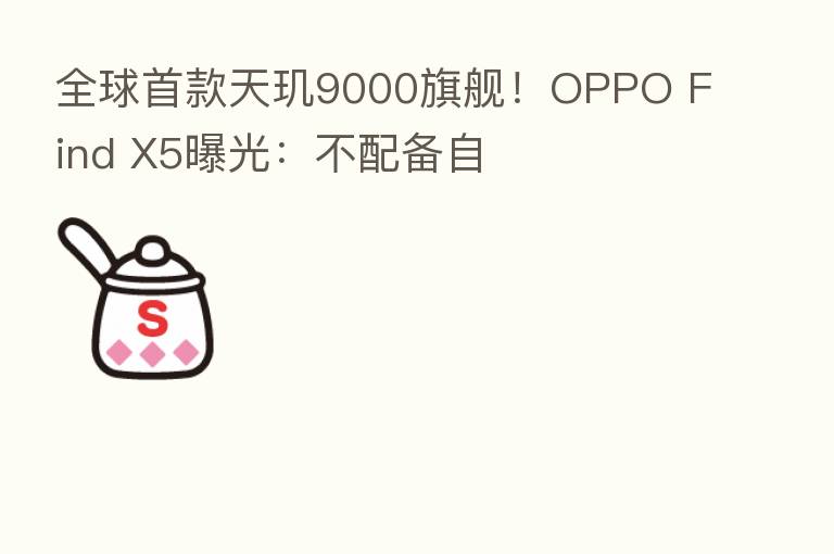 全球首款天玑9000旗舰！OPPO Find X5曝光：不配备自