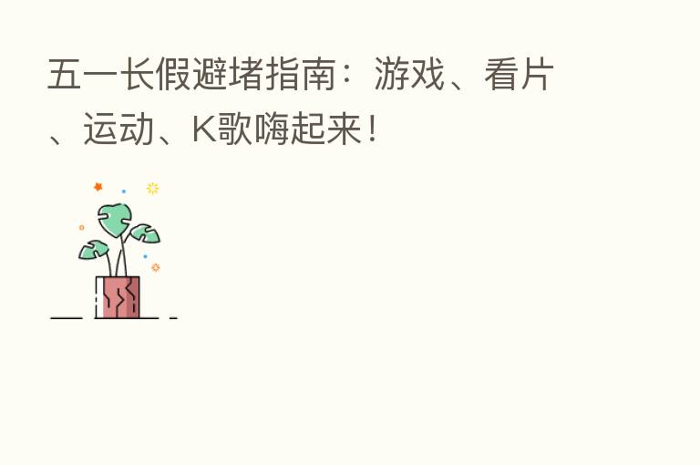 五一长假避堵指南：游戏、看片、运动、K歌嗨起来！